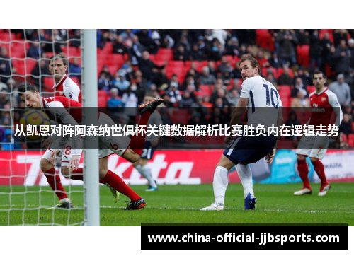 从凯恩对阵阿森纳世俱杯关键数据解析比赛胜负内在逻辑走势 从凯恩对阵阿森纳世俱杯关键数据解析比赛胜负内在逻辑走势