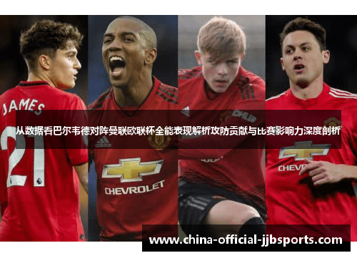 从数据看巴尔韦德对阵曼联欧联杯全能表现解析攻防贡献与比赛影响力深度剖析 从数据看巴尔韦德对阵曼联欧联杯全能表现解析攻防贡献与比赛影响力深度剖析