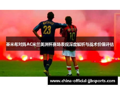 基米希对阵AC米兰美洲杯赛场表现深度解析与战术价值评估 基米希对阵AC米兰美洲杯赛场表现深度解析与战术价值评估