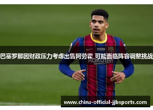 巴塞罗那因财政压力考虑出售阿劳霍 可能面临阵容调整挑战