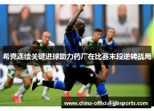 希克连续关键进球助力药厂在比赛末段逆转战局