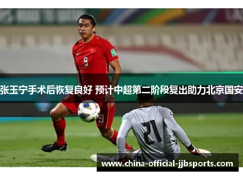 张玉宁手术后恢复良好 预计中超第二阶段复出助力北京国安 张玉宁手术后恢复良好 预计中超第二阶段复出助力北京国安