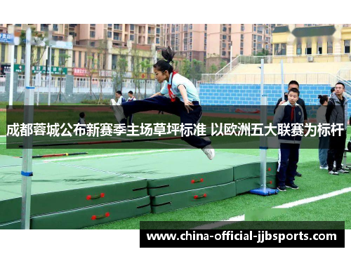 成都蓉城公布新赛季主场草坪标准 以欧洲五大联赛为标杆 成都蓉城公布新赛季主场草坪标准 以欧洲五大联赛为标杆