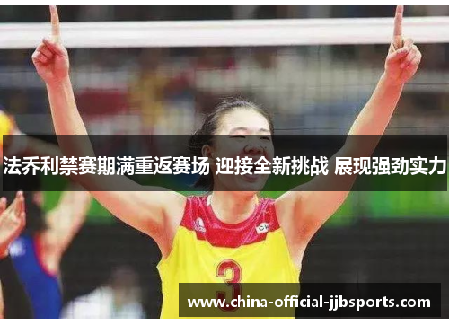 法乔利禁赛期满重返赛场 迎接全新挑战 展现强劲实力