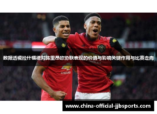 数据透视拉什福德对阵里昂欧协联表现的价值与影响关键作用与比赛走向