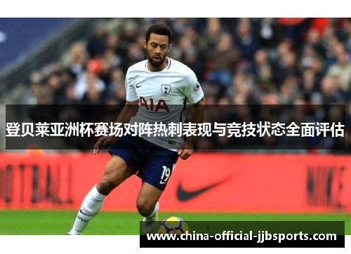 登贝莱亚洲杯赛场对阵热刺表现与竞技状态全面评估
