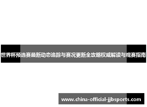 世界杯预选赛最新动态追踪与赛况更新全攻略权威解读与观赛指南 世界杯预选赛最新动态追踪与赛况更新全攻略权威解读与观赛指南