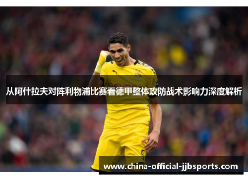 从阿什拉夫对阵利物浦比赛看德甲整体攻防战术影响力深度解析