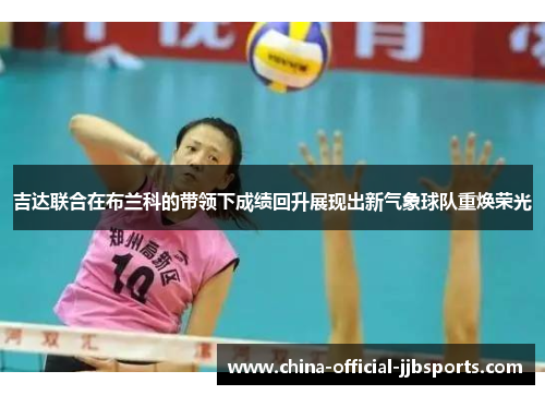 吉达联合在布兰科的带领下成绩回升展现出新气象球队重焕荣光 吉达联合在布兰科的带领下成绩回升展现出新气象球队重焕荣光