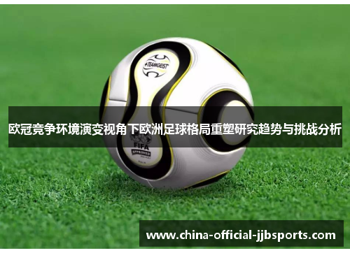欧冠竞争环境演变视角下欧洲足球格局重塑研究趋势与挑战分析 欧冠竞争环境演变视角下欧洲足球格局重塑研究趋势与挑战分析