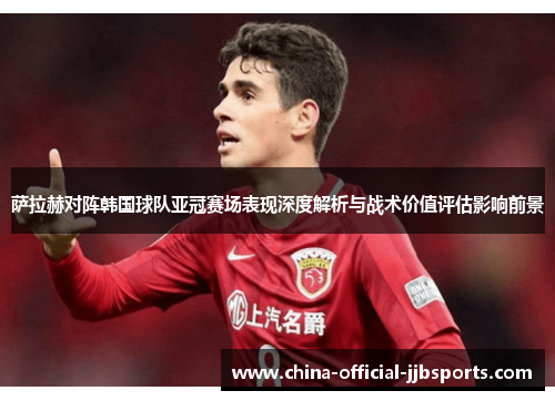 萨拉赫对阵韩国球队亚冠赛场表现深度解析与战术价值评估影响前景 萨拉赫对阵韩国球队亚冠赛场表现深度解析与战术价值评估影响前景